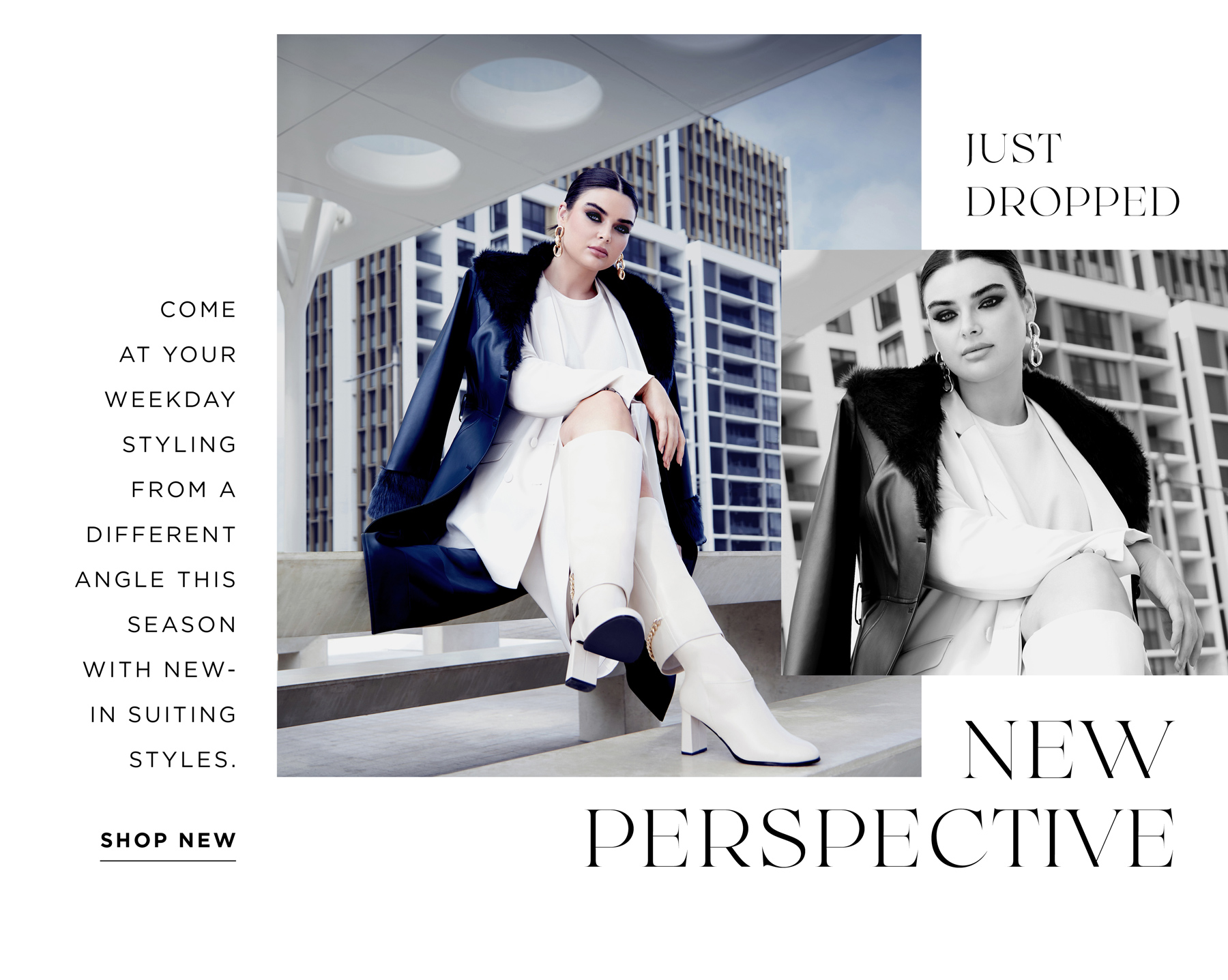 JUST DROPPED - NEW PERSPECTIVE - COME AT YOUR WEEKDAY STYLING FROM A DIFFERENT ANGLE THIS SEASON WITH NEW -SUITING STYLES. SHOP NEW